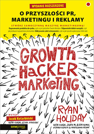 Growth Hacker Marketing. O przyszłości PR, marketingu i reklamy. Wydanie rozszerzone