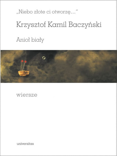 „Niebo złote ci otworzę…”. Anioł biały. Wiersze, redakcja i wstęp: Bronisław Maj