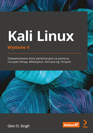 Kali Linux. Zaawansowane testy penetracyjne za pomocą narzędzi Nmap, Metasploit, Aircrack-ng i Empire. Wydanie II