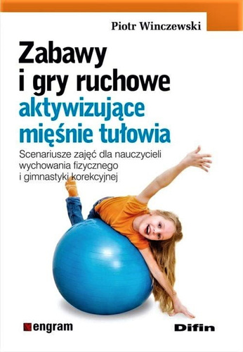 Zabawy i gry ruchowe aktywizujące mięśnie tułowia. Scenariusze zajęć dla nauczycieli wychowania fizycznego i gimnastyki korekcyjnej