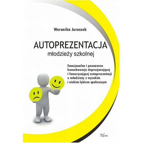 Autoprezentacja młodzieży szkolnej Emocjonalne i poznawcze konsekwencje deprecjonującej i faworyzującej autoprezentacji u młodzieży z wysokim i niskim lękiem społecznym