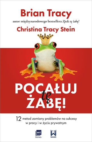 Pocałuj tę żabę! 12 metod zamiany problemów w sukcesy - w pracy i w życiu prywatnym