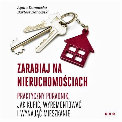Zarabiaj na nieruchomościach. Praktyczny poradnik, jak kupić, wyremontować i wynająć mieszkanie. Wydanie II zaktualizowane