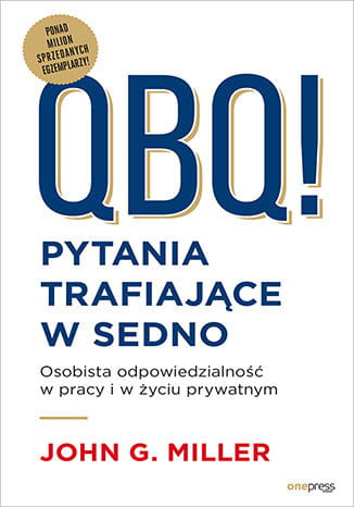 QBQ! Pytania trafiające w sedno. Osobista odpowiedzialność w pracy i w życiu prywatnym
