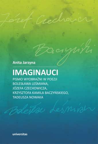 Imaginauci. Pismo wyobraźni w poezji Bolesława Leśmiana, Józefa Czechowicza, Krzysztofa Kamila Baczyńskiego, Tadeusza Nowaka