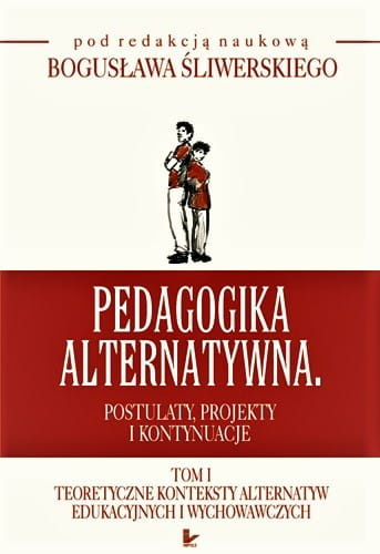 Pedagogika alternatywna. Postulaty, projekty i kontynuacje-TOM 1  Teoretyczne konteksty alternatyw edukacyjnych i wychowawczych