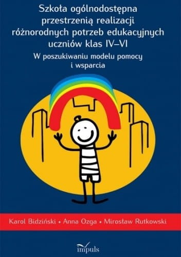Szkoła ogólnodostępna przestrzenią realizacji różnorodnych potrzeb edukacyjnych uczniów klas IV–VI  W poszukiwaniu modelu pomocy i wsparcia