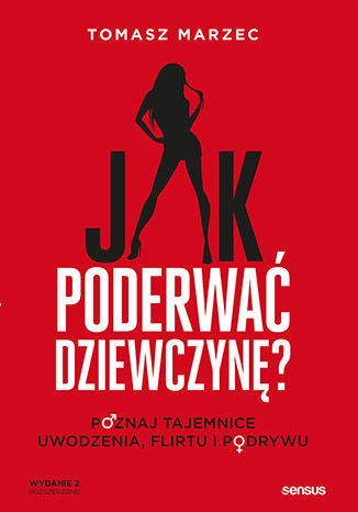Jak poderwać dziewczynę? Poznaj tajemnice uwodzenia, flirtu i podrywu. Wydanie 2