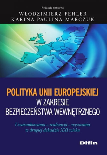 Polityka Unii Europejskiej w zakresie bezpieczeństwa wewnętrznego. Uwarunkowania, realizacja, wyzwania w drugiej dekadzie XXI wieku