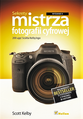 Sekrety mistrza fotografii cyfrowej. 200 ujęć Scotta Kelby'ego. Wydanie II