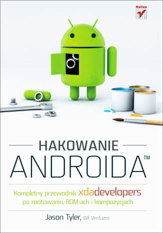 Hakowanie Androida. Kompletny przewodnik XDA Developers po rootowaniu, ROM-ach i kompozycjach