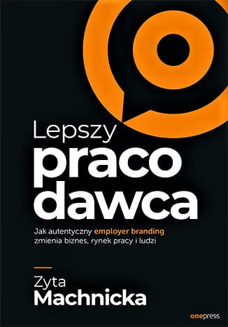 Lepszy pracodawca. Jak autentyczny employer branding zmienia biznes, rynek pracy i ludzi