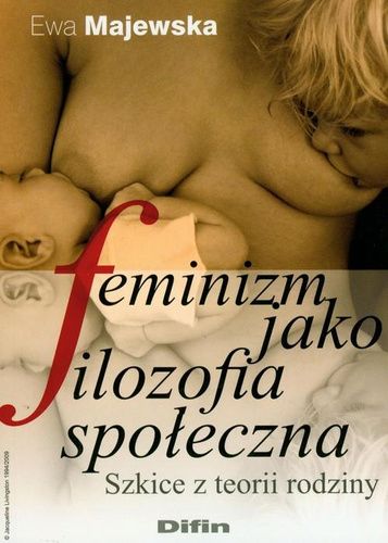 Feminizm jako filozofia społeczna. Szkice z teorii rodziny