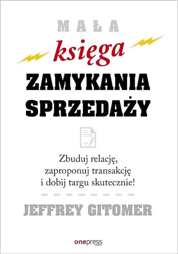 Mała księga zamykania sprzedaży. Zbuduj relację, zaproponuj transakcję i dobij targu skutecznie!