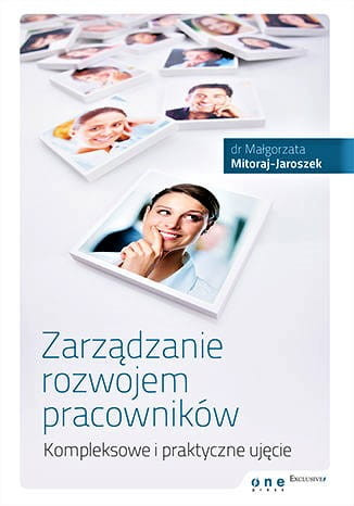 Zarządzanie rozwojem pracowników. Kompleksowe i praktyczne ujęcie