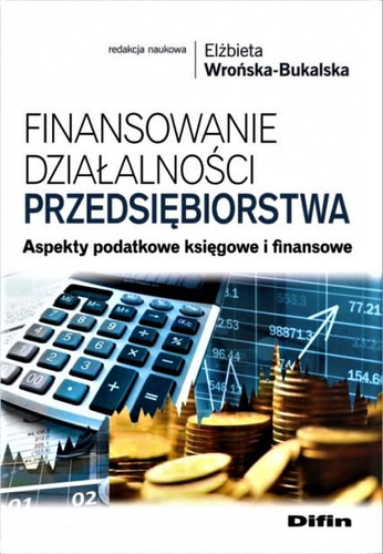 Finansowanie działalności przedsiębiorstwa. Aspekty podatkowe księgowe i finansowe