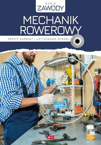 Mechanik rowerowy. Proste naprawy i użytkowanie...
