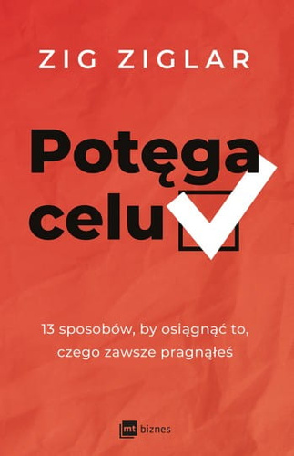 Potęga celu 13 sposobów, by osiągnąć to, czego zawsze pragnąłeś