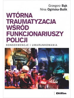 Wtórna traumatyzacja wśród funkcjonariuszy policji. Konsekwencje i uwarunkowania