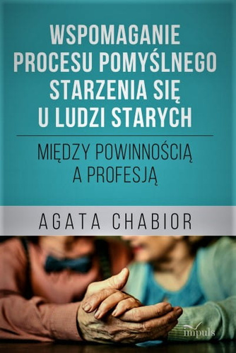 Wspomaganie procesu pomyślnego starzenia się u ludzi starych Między powinnością a profesją