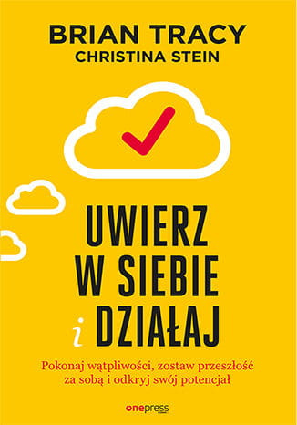 Uwierz w siebie i działaj. Pokonaj wątpliwości, zostaw przeszłość za sobą i odkryj swój potencjał