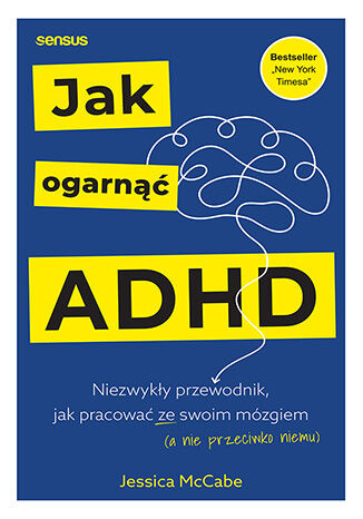 Jak ogarnąć ADHD. Niezwykły przewodnik, jak pracować ze swoim mózgiem (a nie przeciwko niemu)