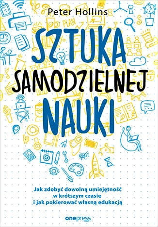 Sztuka samodzielnej nauki. Jak zdobyć dowolną umiejętność w krótszym czasie i jak pokierować własną edukacją