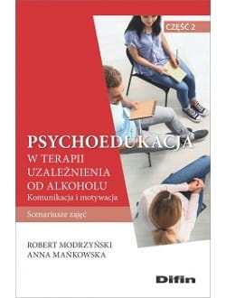 Psychoedukacja w terapii uzależnienia od alkoholu. Scenariusze zajęć. Część 2. Komunikacja i motywacja
