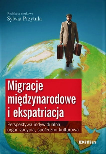 Migracje międzynarodowe i ekspatriacja. Perspektywa indywidualna, organizacyjna, społeczno-kulturowa