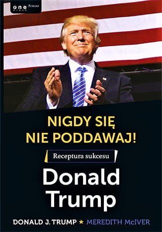 Nigdy się nie poddawaj! Receptura sukcesu. Donald Trump