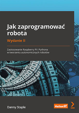 Jak zaprogramować robota. Zastosowanie Raspberry Pi i Pythona w tworzeniu autonomicznych robotów. Wydanie II