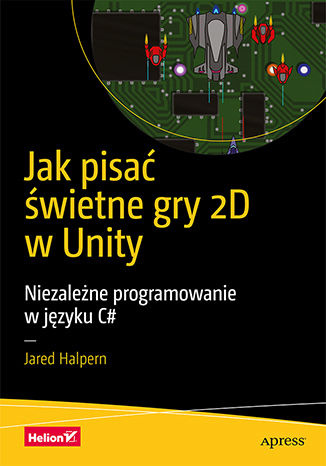 Jak pisać świetne gry 2D w Unity. Niezależne programowanie w języku C#