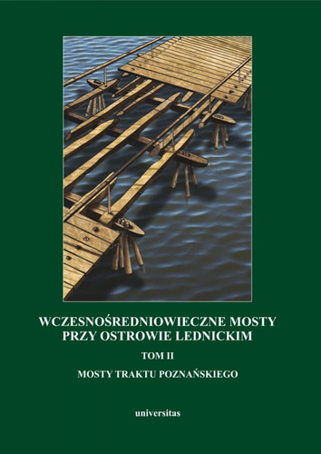 Wczesnośredniowieczne mosty przy Ostrowie Lednickim. Tom II: Mosty traktu poznańskiego