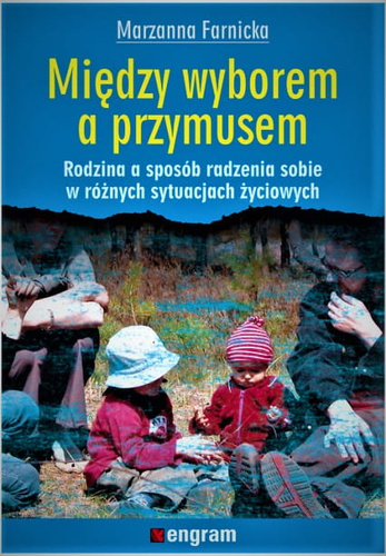Między wyborem a przymusem. Rodzina a sposób radzenia sobie w różnych sytuacjach życiowych