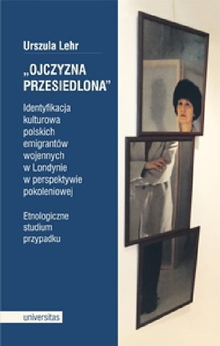 „Ojczyzna przesiedlona”. Identyfikacja kulturowa polskich emigrantów wojennych w Londynie w perspektywie pokoleniowej. Etnologiczne studium przypadku