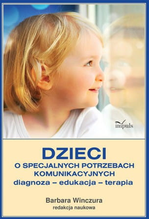 Dzieci o specjalnych potrzebach komunikacyjnych. Diagnoza - Edukacja - Terapia