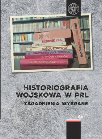 Historiografia wojskowa w PRL. Zagadnienia wybrane