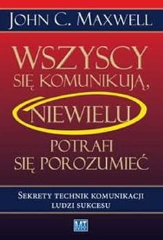Wszyscy się komunikują, niewielu potrafi się porozumieć. Sekrety technik komunikacji ludzi sukcesu