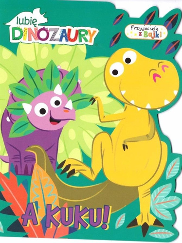 Lubię dinozaury. Przyjaciele z bajek. A kuku!