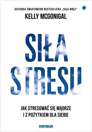 Siła stresu. Jak stresować się mądrze i z pożytkiem dla siebie