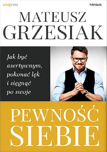 Pewność siebie. Jak być asertywnym, pokonać lęk i sięgnąć po swoje