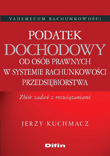 Podatek dochodowy od osób prawnych w systemie rachunkowości przedsiębiorstwa. Zbiór zadań z rozwiązaniami