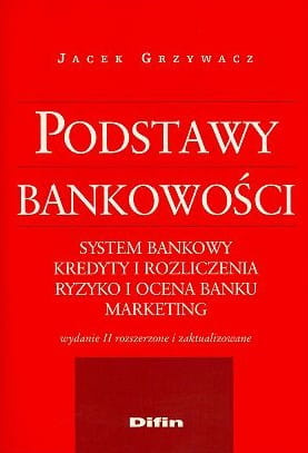 Podstawy bankowości. System bankowy. Kredyty i rozliczenia. Ryzyko i ocena banku. Marketing. Wydanie 2 rozszerzone i zaktualizowane