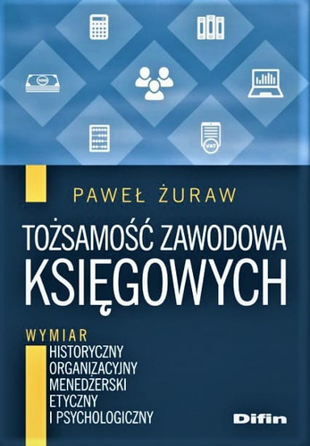 Tożsamość zawodowa księgowych Wymiar historyczny, organizacyjny, menedżerski, etyczny i psychologiczny