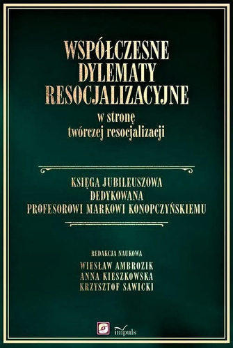 WSPÓŁCZESNE DYLEMATY RESOCJALIZACYJNE W STRONĘ TWÓRCZEJ RESOCJALIZACJI Księga Jubileuszowa dedykowana Profesorowi Markowi Konopczyńskiemu