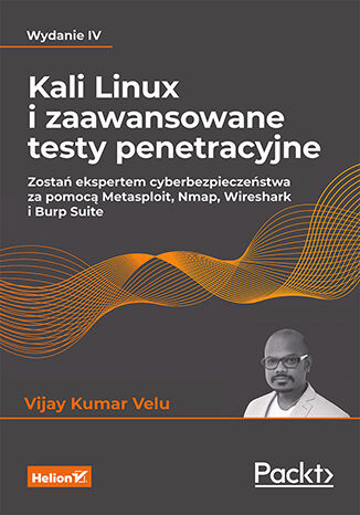 Kali Linux i zaawansowane testy penetracyjne. Zostań ekspertem cyberbezpieczeństwa za pomocą Metasploit, Nmap, Wireshark i Burp Suite. Wydanie IV