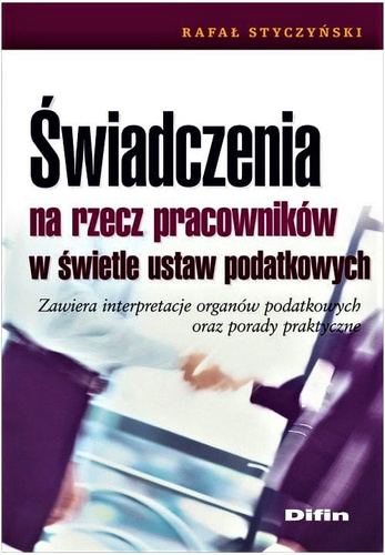 Świadczenia na rzecz pracowników w świetle ustaw podatkowych. Zawiera interpretacje organów podatkowych oraz porady praktyczne