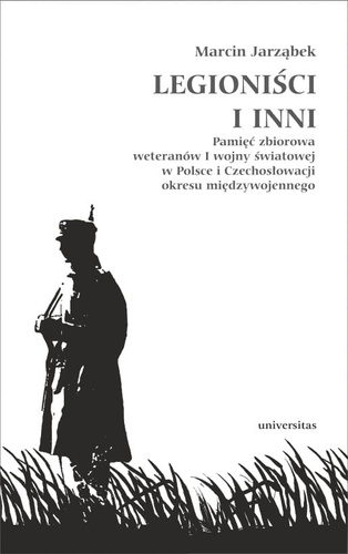 Legioniści i inni. Pamięć zbiorowa weteranów I wojny światowej w Polsce i Czechosłowacji okresu międzywojennego