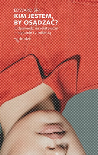 Kim jestem by osądzać odpowiedź na relatywizm logicznie i z miłością