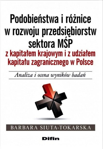 Podobieństwa i różnice w rozwoju przedsiębiorstw sektora MŚP z kapitałem krajowym i z udziałem kapitału zagranicznego w Polsce. Analiza i ocena wyników badań